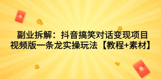 副业拆解：抖音搞笑对话变现项目，视频版一条龙实操玩法【教程 素材】白米粥资源网-汇集全网副业资源白米粥资源网