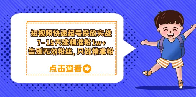 短视频快速起号·投放实战：7-15天涨精准粉1w ，告别无效粉丝，只做精准粉白米粥资源网-汇集全网副业资源白米粥资源网