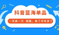 酷酷说钱付费文章:抖音蓝海单品,一天卖一万 很稳,卖了半年多了白米粥资源网-汇集全网副业资源白米粥资源网