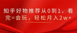 知乎好物推荐从0到1,看完=会玩,轻松月入2w白米粥资源网-汇集全网副业资源白米粥资源网