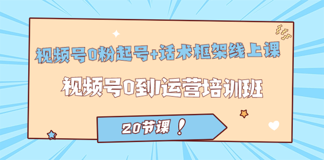 视频号·0粉起号 话术框架线上课：视频号0到1运营培训班（20节课）白米粥资源网-汇集全网副业资源白米粥资源网