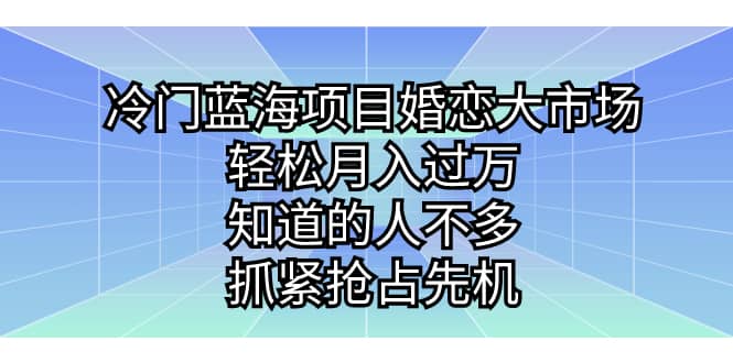 冷门蓝海项目婚恋大市场，轻松月入过万，知道的人不多，抓紧抢占先机白米粥资源网-汇集全网副业资源白米粥资源网