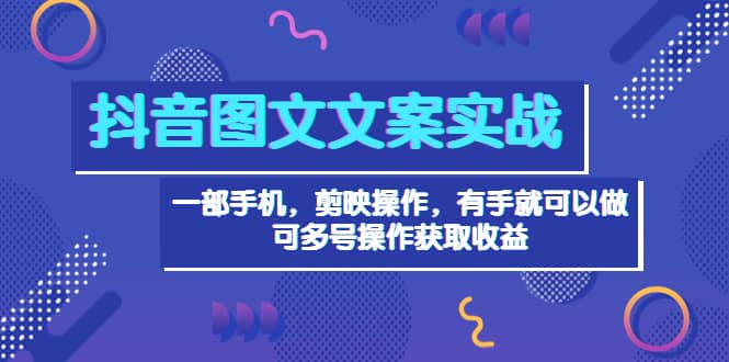 抖音图文毒文案实战：一部手机 剪映操作 有手就能做，单号日入几十 可多号白米粥资源网-汇集全网副业资源白米粥资源网