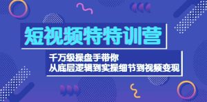 短视频特特训营:千万级操盘手带你从底层逻辑到实操细节到变现-价值2580白米粥资源网-汇集全网副业资源白米粥资源网