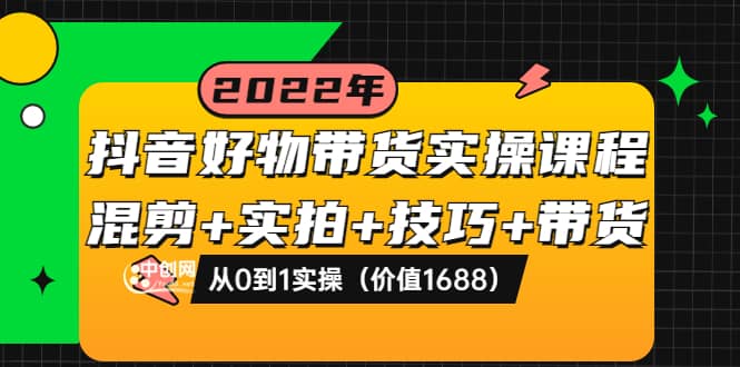 抖音好物带货实操课程：混剪 实拍 技巧 带货：从0到1实操（价值1688）白米粥资源网-汇集全网副业资源白米粥资源网