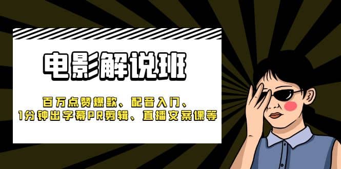 《电影解说班》百万点赞爆款、配音入门、1分钟出字幕PR剪辑、直播文案课等白米粥资源网-汇集全网副业资源白米粥资源网