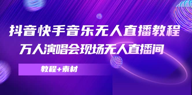 抖音快手音乐无人直播教程，万人演唱会现场无人直播间（教程 素材）白米粥资源网-汇集全网副业资源白米粥资源网