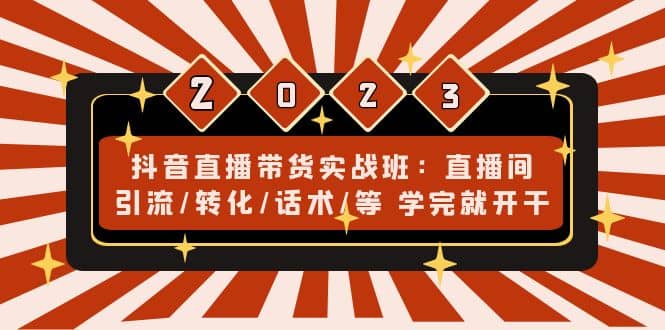 抖音直播带货实战班：直播间引流/转化/话术/等 学完就开干(无水印)白米粥资源网-汇集全网副业资源白米粥资源网