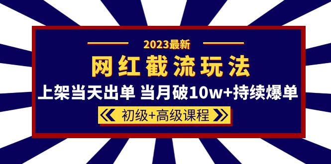 2023网红·同款截流玩法【初级 高级课程】上架当天出单 当月破10w 持续爆单白米粥资源网-汇集全网副业资源白米粥资源网