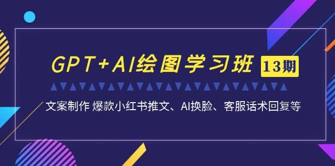 GPT AI绘图学习班【第13期】 文案制作 爆款小红书推文、AI换脸、客服话术白米粥资源网-汇集全网副业资源白米粥资源网