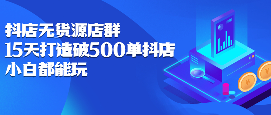 抖店无货源店群，15天打造破500单抖店无货源店群玩法白米粥资源网-汇集全网副业资源白米粥资源网