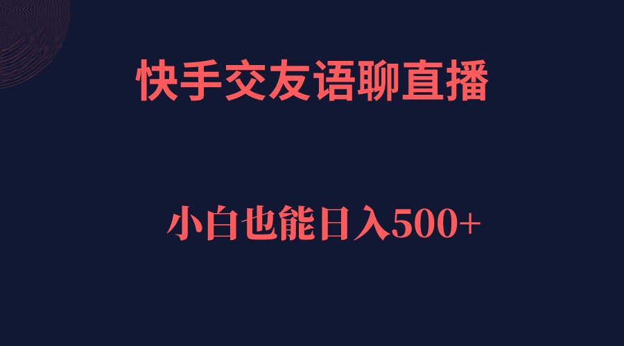 快手交友语聊直播，轻松日入500＋白米粥资源网-汇集全网副业资源白米粥资源网