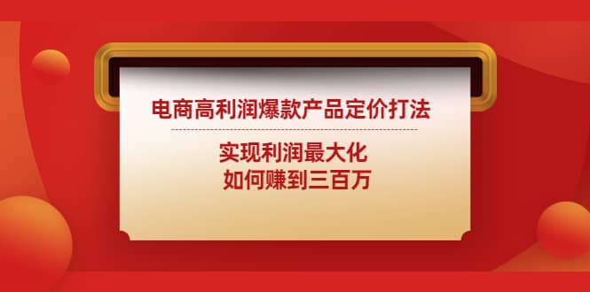 电商高利润爆款产品定价打法：实现利润最大化白米粥资源网-汇集全网副业资源白米粥资源网