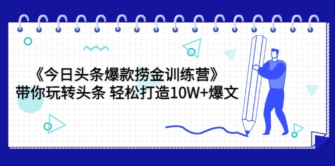 《今日头条爆款捞金训练营》带你玩转头条 轻松打造10W 爆文（44节课）白米粥资源网-汇集全网副业资源白米粥资源网