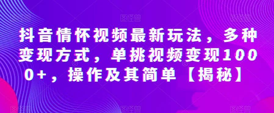 抖音情怀视频最新玩法，多种变现方式，单挑视频变现1000 ，操作及其简单【揭秘】白米粥资源网-汇集全网副业资源白米粥资源网