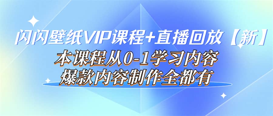 闪闪壁纸VIP课程 直播回放【新】本课程从0-1学习内容，爆款内容制作全都有白米粥资源网-汇集全网副业资源白米粥资源网