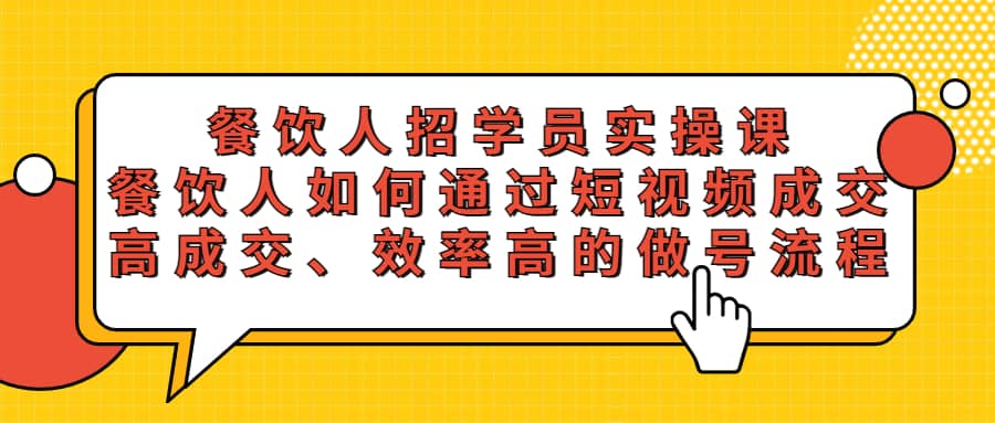 餐饮人招学员实操课，餐饮人如何通过短视频成交，高成交、效率高的做号流程白米粥资源网-汇集全网副业资源白米粥资源网