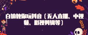 白狼教你玩抖音(无人直播、中视频、影视剪辑等)白米粥资源网-汇集全网副业资源白米粥资源网