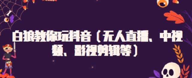 白狼教你玩抖音（无人直播、中视频、影视剪辑等）白米粥资源网-汇集全网副业资源白米粥资源网