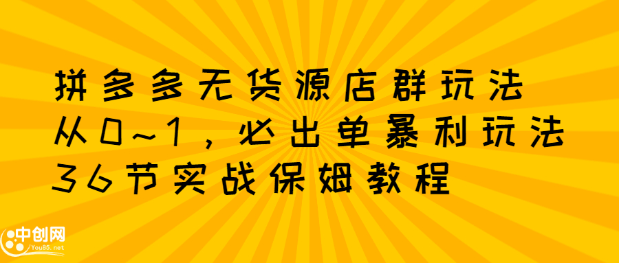 拼多多无货源店群玩法：从0~1，36节实战保姆教程，​极速起店必出单白米粥资源网-汇集全网副业资源白米粥资源网