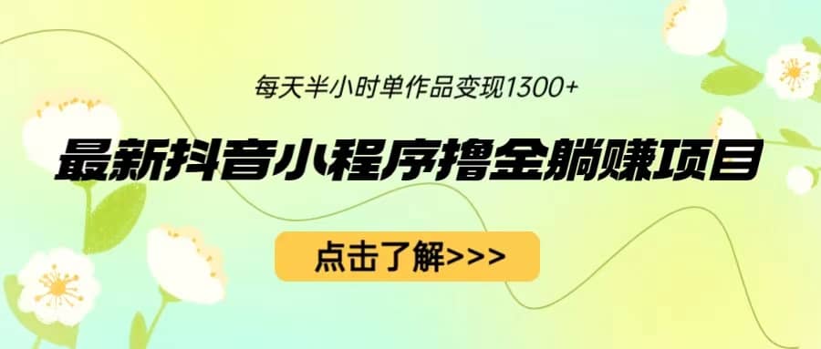 最新抖音小程序撸金躺赚项目，一部手机每天半小时，单个作品变现1300白米粥资源网-汇集全网副业资源白米粥资源网