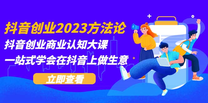 抖音创业2023方法论：抖音创业商业认知大课，一站式学会在抖音上做生意白米粥资源网-汇集全网副业资源白米粥资源网