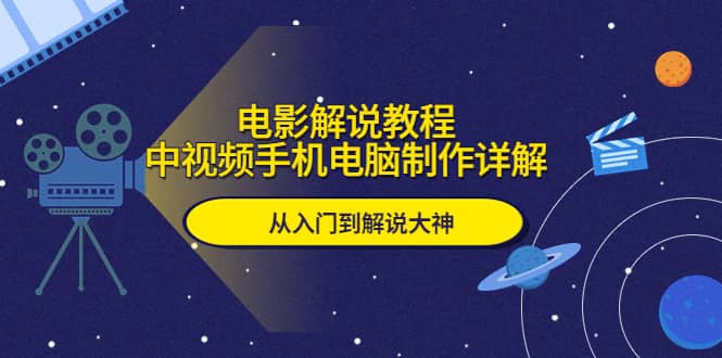 电影解说教程，中视频手机电脑制作详解，从入门到解说大神白米粥资源网-汇集全网副业资源白米粥资源网