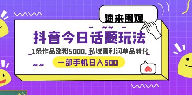 抖音今日话题玩法，1条作品涨粉5000，私域高利润单品转化 一部手机日入500白米粥资源网-汇集全网副业资源白米粥资源网