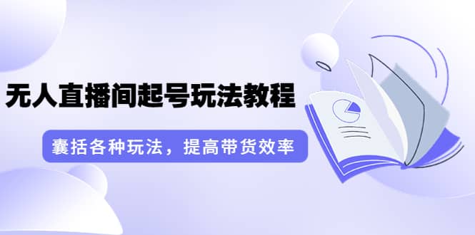 言团队·无人直播间起号玩法教程：囊括各种玩法，提高带货效率（17节课）白米粥资源网-汇集全网副业资源白米粥资源网