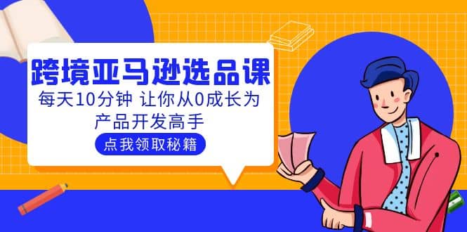 聪明人都在学的跨境亚马逊选品课：每天10分钟 让你从0成长为产品开发高手白米粥资源网-汇集全网副业资源白米粥资源网