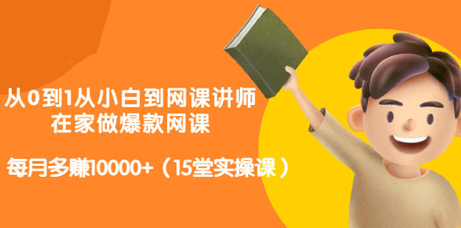 从0到1从小白到网课讲师：在家做爆款网课，每月多赚10000 （15堂实操课）白米粥资源网-汇集全网副业资源白米粥资源网