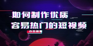 如何制作优质容易热门的短视频:别人没有的,我们都有 实操经验总结白米粥资源网-汇集全网副业资源白米粥资源网