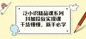 泛小识精品课系列:抖加投放实操课,干货慢慢,新手必学(12节视频课)白米粥资源网-汇集全网副业资源白米粥资源网