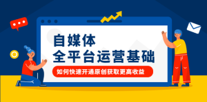 自媒体全平台运营基础,如何快速开通原创获取更高收益白米粥资源网-汇集全网副业资源白米粥资源网