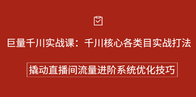 巨量千川实战系列课：千川核心各类目实战打法，撬动直播间流量进阶系统优化技巧白米粥资源网-汇集全网副业资源白米粥资源网