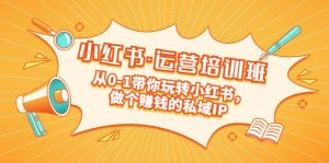 重磅来袭：小红书·运营培训班：从0-1带你玩转小红书，做个赚钱的私域IP白米粥资源网-汇集全网副业资源白米粥资源网