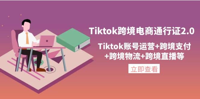 Tiktok跨境电商通行证2.0，Tiktok账号运营 跨境支付 跨境物流 跨境直播等白米粥资源网-汇集全网副业资源白米粥资源网