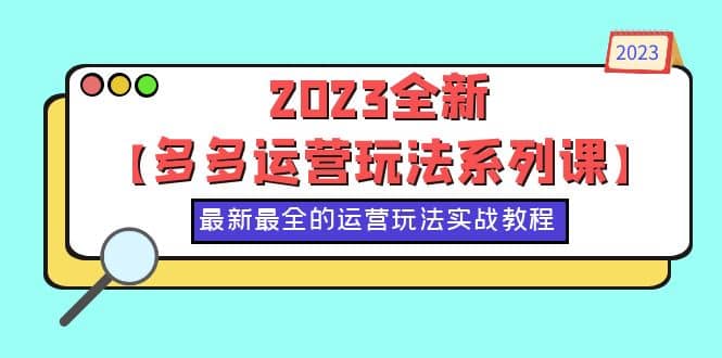 2023全新【多多运营玩法系列课】，最新最全的运营玩法，50节实战教程白米粥资源网-汇集全网副业资源白米粥资源网