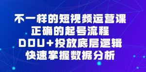 不一样的短视频运营课,正确的起号流程,DOU 投放底层逻辑,快速掌握数据分析白米粥资源网-汇集全网副业资源白米粥资源网