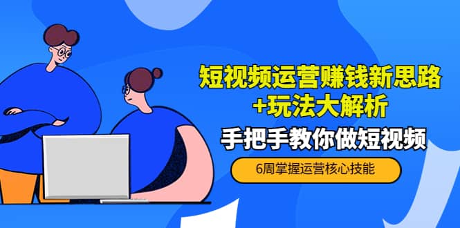 短视频运营赚钱新思路 玩法大解析：手把手教你做短视频【PETER最新更新中】白米粥资源网-汇集全网副业资源白米粥资源网