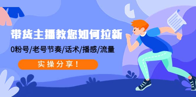 带货主播教您如何拉新：0粉号/老号节奏/话术/播感/流量，实操分享白米粥资源网-汇集全网副业资源白米粥资源网