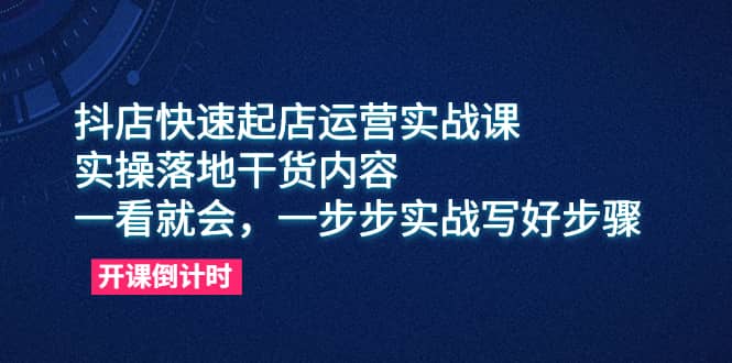 抖店快速起店运营实战课，实操落地干货内容，一看就会，一步步实战写好步骤白米粥资源网-汇集全网副业资源白米粥资源网