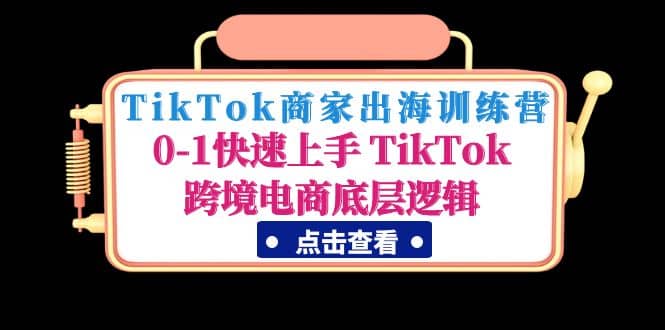 TikTok商家出海训练营：0-1快速上手 TikTok跨境电商底层逻辑(无水印)白米粥资源网-汇集全网副业资源白米粥资源网