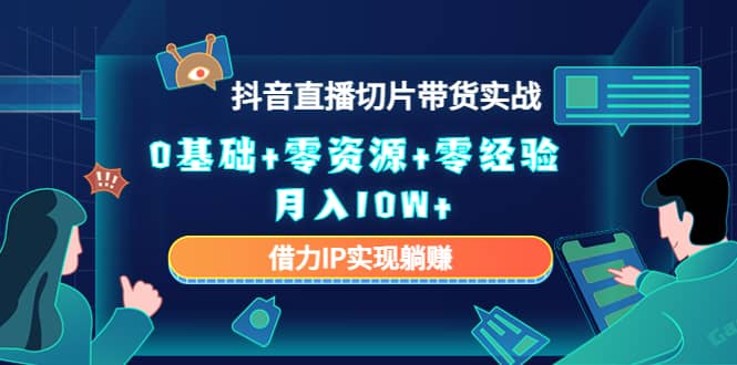 2023抖音直播切片带货实战，0基础 零资源 零经验白米粥资源网-汇集全网副业资源白米粥资源网