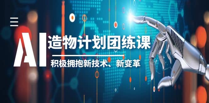 2023AI·造物·计划团练课第一期，积极拥抱新技术、新变革白米粥资源网-汇集全网副业资源白米粥资源网