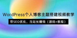 WordPress个人博客主题搭建视频教学，带SEO优化，当站长赚钱（源码 教程）白米粥资源网-汇集全网副业资源白米粥资源网