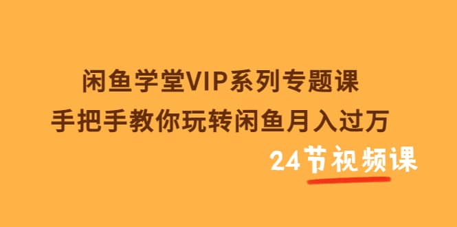 闲鱼学堂VIP系列专题课：手把手教你玩转闲鱼月入过万（共24节视频课）白米粥资源网-汇集全网副业资源白米粥资源网