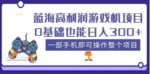 蓝海高利润游戏机项目，0基础也能日入300 。一部手机即可操作整个项目白米粥资源网-汇集全网副业资源白米粥资源网