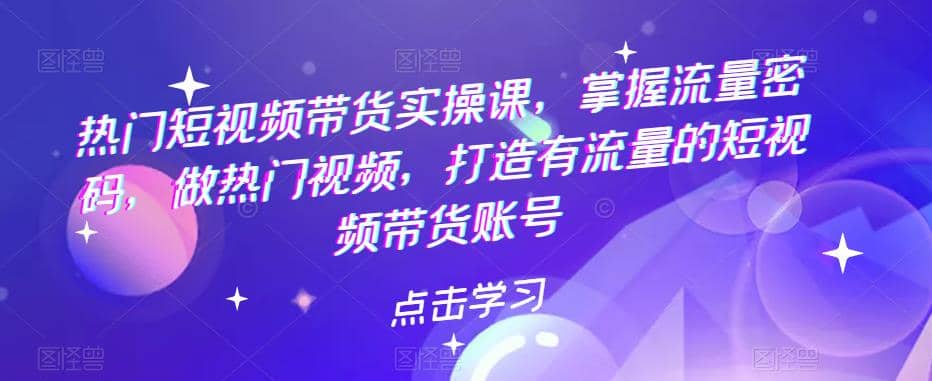 热门短视频带货实战 掌握流量密码 做热门视频 打造有流量的短视频带货账号白米粥资源网-汇集全网副业资源白米粥资源网