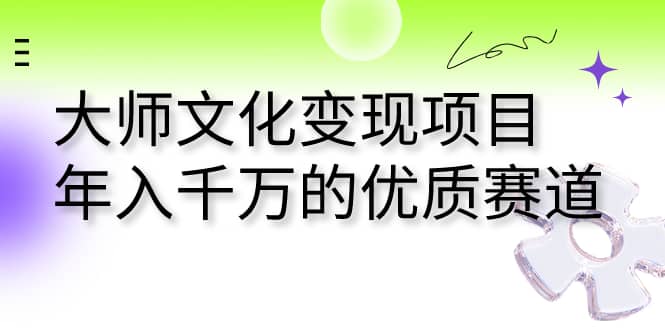 大师文化变现项目 年入千万的优质赛道白米粥资源网-汇集全网副业资源白米粥资源网